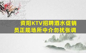 资阳KTV招聘酒水促销员正规场所中介勿扰张调